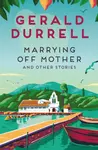 Marrying Off Mother and Other Stories - Gerald Durrell