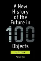 A New History of the Future in 100 Objects - Adrian Hon
