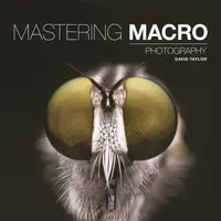 Mastering Macro Photography - D Taylor