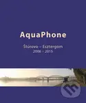 AquaPhone (Štúrovo - Esztergom) (2006 - 2015) - Karol Frühauf, Hanneke Frühauf - kniha z kategorie Historie