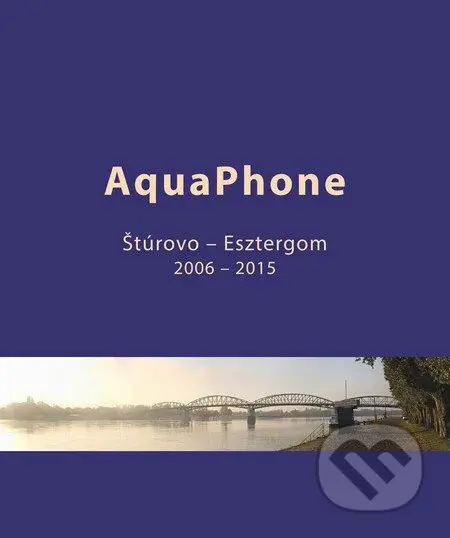 AquaPhone (Štúrovo - Esztergom) (2006 - 2015) - Karol Frühauf, Hanneke Frühauf - kniha z kategorie Historie