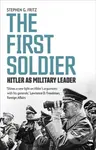 The First Soldier (Hitler as Military Leader) - Stephen Fritz - kniha z kategorie Životopisy