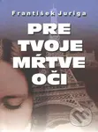 Pre tvoje mŕtve oči - František Juriga - kniha z kategorie Společenská beletrie