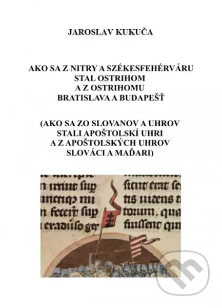 Ako sa z Nitry a Székesfehérváru stal Ostrihom a z Ostrihomu Bratislava a Budapešť - kniha z kategorie Historie