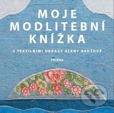 Moje modlitební knížka (S textilními obrazy Aleny Brožové) - kniha z kategorie Křesťanství