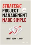 Strategic Project Management Made Simple â€“ Solution Tools for Leaders and Teams, Second Edition - Terry Schmidt
