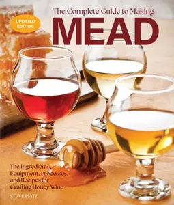 The Complete Guide to Making Mead, Updated Edition - Steve Piatz