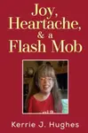 Joy, Heartache and a Flash Mob - Kerrie J. Hughes