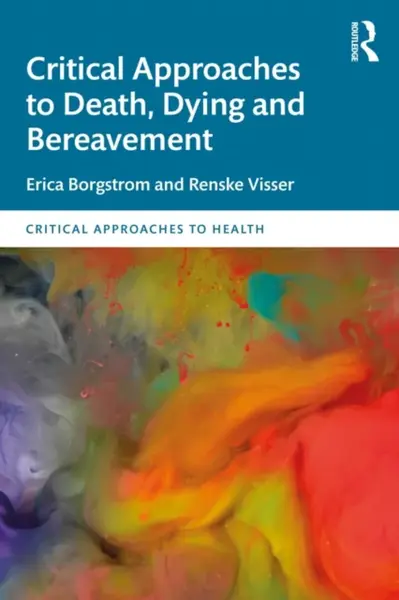 Critical Approaches to Death, Dying and Bereavement - Renske Visser, Erica Borgstrom