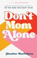 Don`t Mom Alone â€“ Growing the Relationships You Need to Be the Mom You Want to Be - Heather Macfadyen, Chrystal Hurst