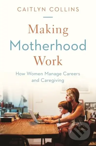 Making Motherhood Work (How Women Manage Careers and Caregiving) - kniha z kategorie Humanitní a společenské vědy