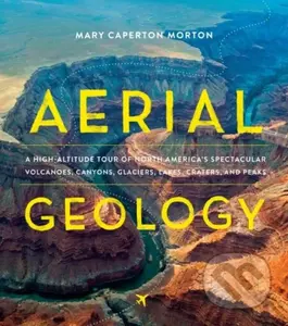 Aerial Geology (A High-Altitude Tour of North America’s Spectacular Volcanoes, Canyons, Glaciers, Lakes, Craters, and Peaks) - kniha z kategorie…