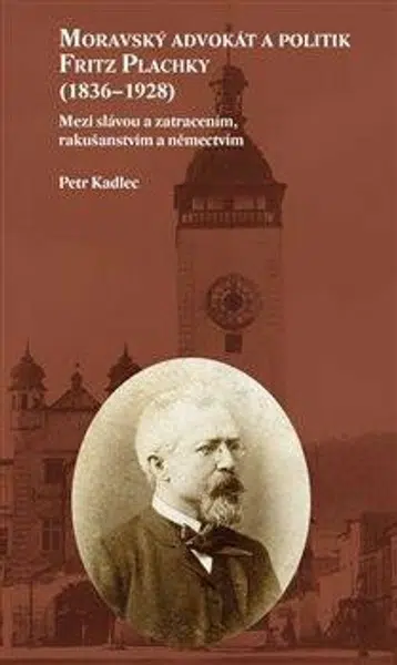 Moravský advokát a politik Fritz Plachky (1836-1928) - Petr Kadlec