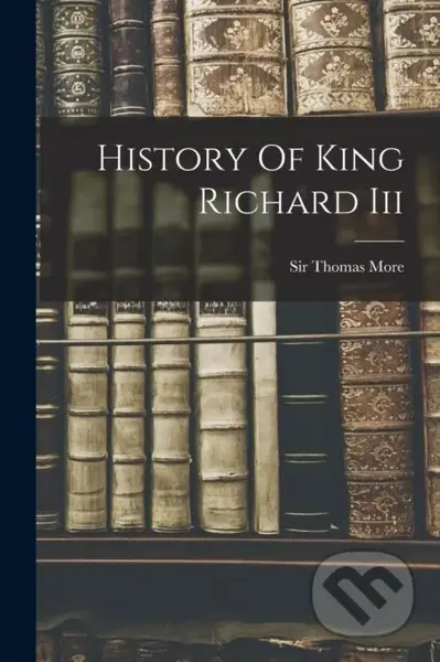 History Of King Richard Iii - Sir Thomas More (Sai - kniha z kategorie Humanitní a společenské vědy