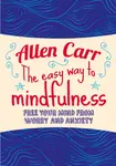 The Easy Way to Mindfulness - Allen Carr, John Dicey