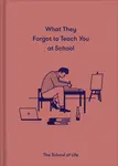 What They Forgot to Teach You at School - The School of Life