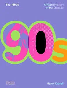 The 1990s: A Visual History of the Decade - Henry Carroll