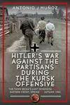 Hitlerâ€™s War Against the Partisans During the Kursk Offensive - Antonio J Munoz