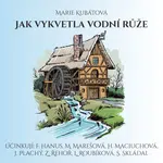 Jak vykvetla vodní růže - Marie Kubátová, Jiří Plachý, Hana Maciuchová, Jaromír Spal, Zdeněk Řehoř, Ludmila Roubíková, Svatopluk Skládal - audiokniha