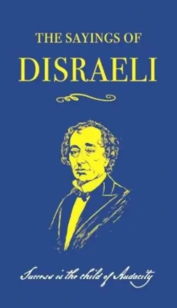 The Sayings of Benjamin Disraeli - Benjamin Disraeli