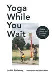 Yoga While You Wait - Judith Stoletzky