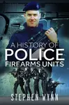 A History of Police Firearms Units - Stephen Wynn