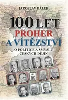 100 let proher a vítězství - O politice a smyslu českých dějin - Jaroslav Bálek