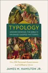 Typology-Understanding the Bible's Promise-Shaped Patterns - James M. Hamilton Jr.