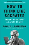 How to Think Like Socrates - Donald Robertson