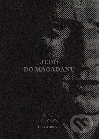 Jedu do Magadanu (Vězeňský deník anarchisty) - Ihar Aliněvič - kniha z kategorie Autobiografie