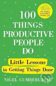 100 Things Productive People Do (Little lessons in getting things done) - Nigel Cumberland