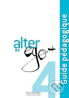 Alter Ego + B2 - Guide pédagogique - Sylvie Pons, Joëlle Bonenfant, Catherine Dollez, Gabrielle Chort, Marine Antier, Michel Guilloux - kniha z…