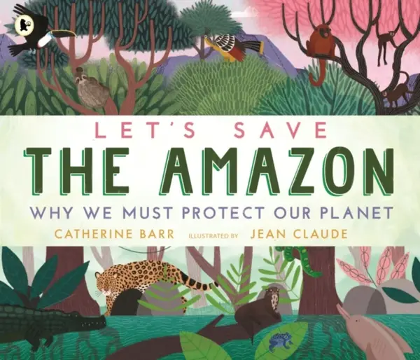 Let's Save the Amazon: Why we must protect our planet - Catherine Barr