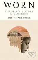 Worn (A People's History of Clothing) - Sofi Thanhauser