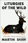 Liturgies of the Wild (Myths that Make Us) - Martin Shaw