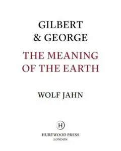 Gilbert & George: The Meaning of the Earth - Gilbert & George, Wolf Jahn
