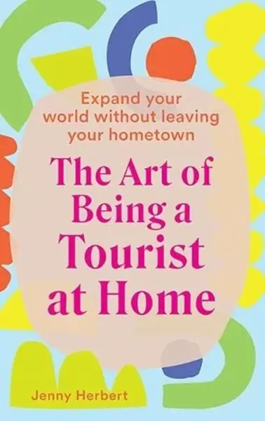 The Art of Being a Tourist at Home - Jenny Herbert