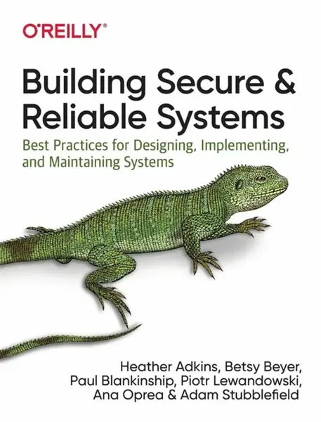 Building Secure and Reliable Systems - Adam Stubblefield, Piotr Lewandowski, Paul Blankinship, Heather Adkins, Betsy Beyer, Ana Oprea
