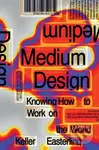 Medium Design (Knowing How to Work on the World) - Keller Easterling