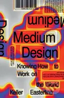 Medium Design (Knowing How to Work on the World) - Keller Easterling