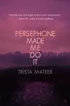 Persephone Made Me Do It - Trista Mateer