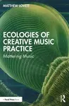 Ecologies of Creative Music Practice - Matthew Lovett