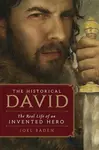 The Historical David: The Real Life of an Invented Hero - Joel Baden