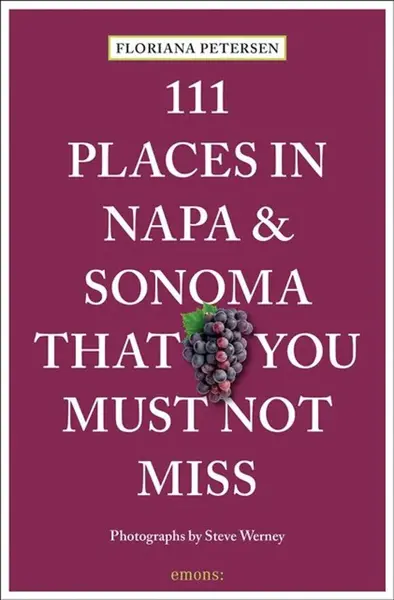 111 Places in Napa and Sonoma That You Must Not Miss - Floriana Petersen, Steve Werney