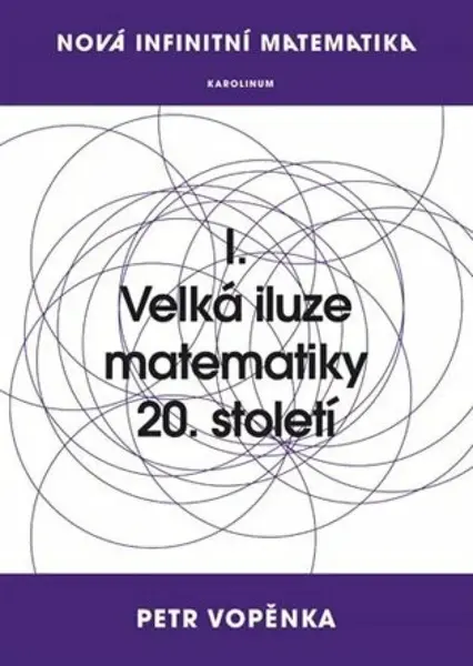 Nová infinitní matematika: I. Velká iluze matematiky 20. století - Petr Vopěnka