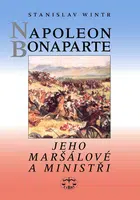 Napoleon Bonaparte, jeho maršálové a ministři - Stanislav Wintr