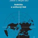 Arktida a světový řád - Jason C.  Moyer, Kristina Spohrová, Daniel S.   Hamilton