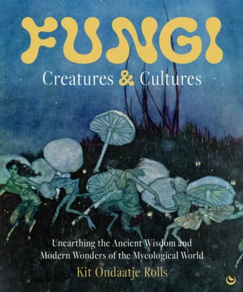 Fungi: Creatures & Cultures - Kit Ondaatje Rolls