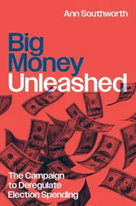 Big Money Unleashed â€“ The Campaign to Deregulate Election Spending - Ann Southworth