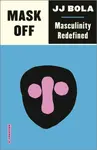 Mask Off – Masculinity Redefined - JJ Bola